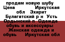 продам новую шубу › Цена ­ 60 000 - Иркутская обл., Эхирит-Булагатский р-н, Усть-Ордынский п. Одежда, обувь и аксессуары » Женская одежда и обувь   . Иркутская обл.